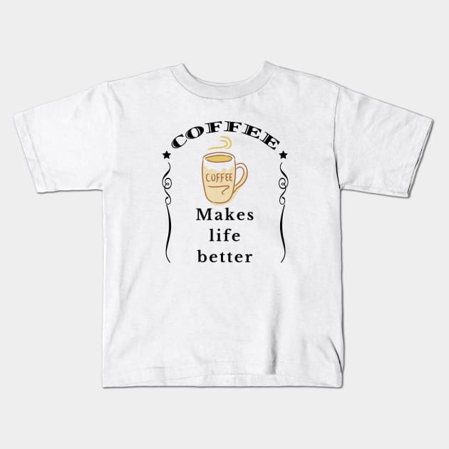 Coffee makes life better Kids T-Shirt by IndiPrintables